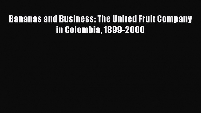 Read Bananas and Business: The United Fruit Company in Colombia 1899-2000 E-Book Free