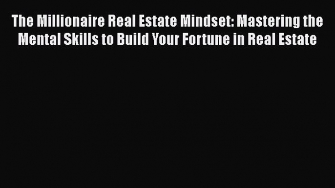 READbook The Millionaire Real Estate Mindset: Mastering the Mental Skills to Build Your Fortune