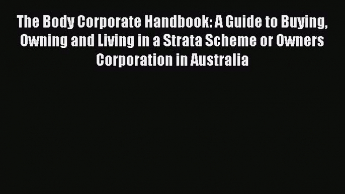 READbook The Body Corporate Handbook: A Guide to Buying Owning and Living in a Strata Scheme