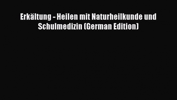 Download Erkältung - Heilen mit Naturheilkunde und Schulmedizin (German Edition) Ebook Online