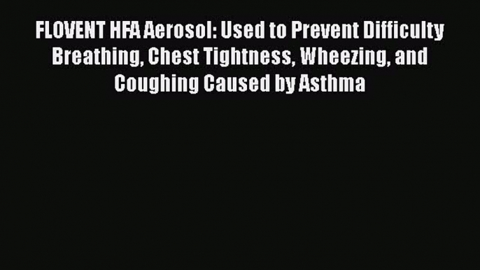 Read FLOVENT HFA Aerosol: Used to Prevent Difficulty Breathing Chest Tightness Wheezing and