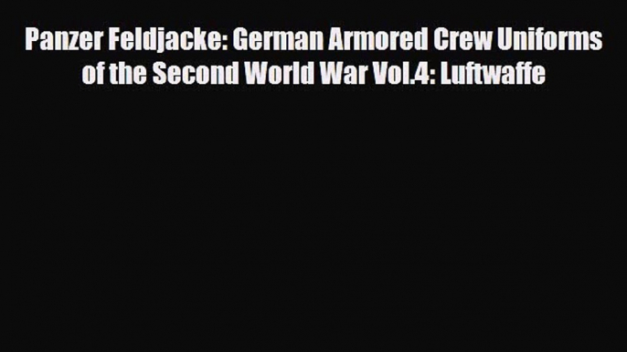 Read Panzer Feldjacke: German Armored Crew Uniforms of the Second World War Vol.4: Luftwaffe