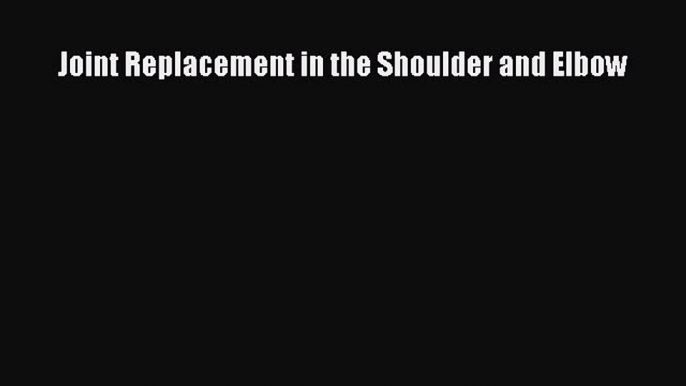 PDF Joint Replacement in the Shoulder and Elbow Book Online