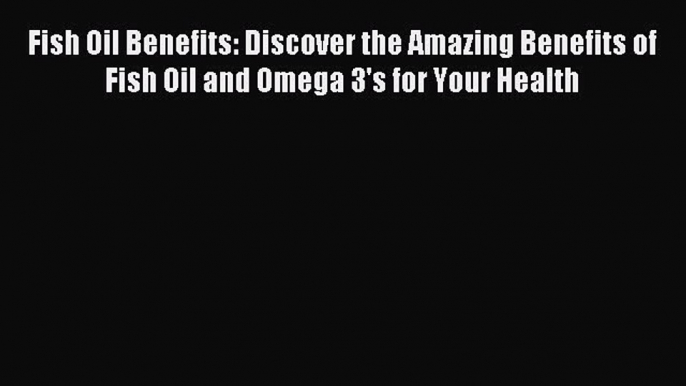 READ book  Fish Oil Benefits: Discover the Amazing Benefits of Fish Oil and Omega 3's for