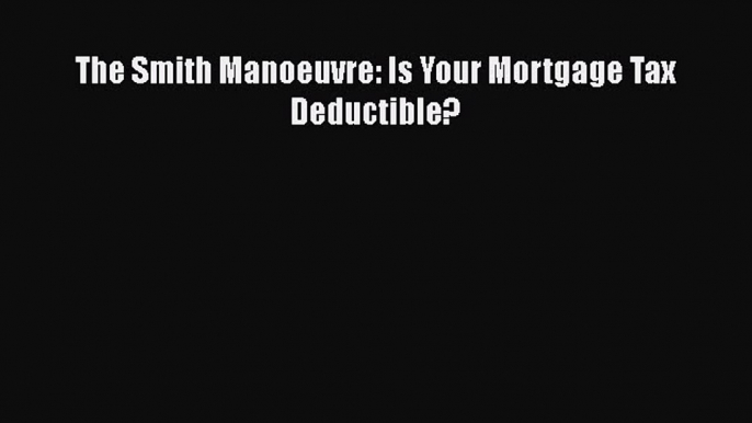 READbook The Smith Manoeuvre: Is Your Mortgage Tax Deductible? READ  ONLINE