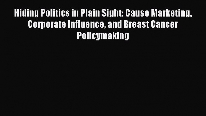 Read Hiding Politics in Plain Sight: Cause Marketing Corporate Influence and Breast Cancer