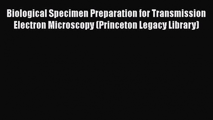 Read Biological Specimen Preparation for Transmission Electron Microscopy (Princeton Legacy