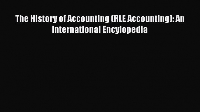 [Download] The History of Accounting (RLE Accounting): An International Encylopedia [Read]