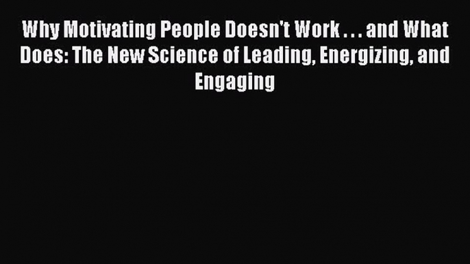 Read Why Motivating People Doesn't Work . . . and What Does: The New Science of Leading Energizing