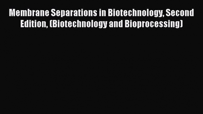 Read Membrane Separations in Biotechnology Second Edition (Biotechnology and Bioprocessing)