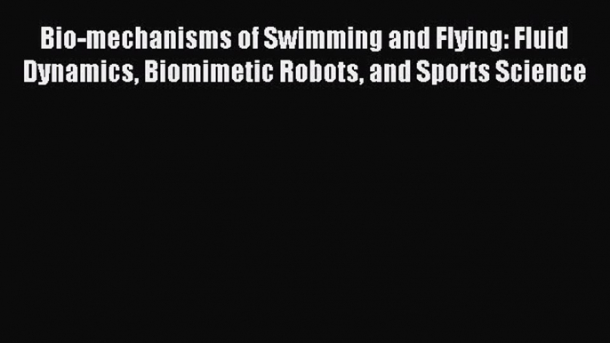 Read Bio-mechanisms of Swimming and Flying: Fluid Dynamics Biomimetic Robots and Sports Science