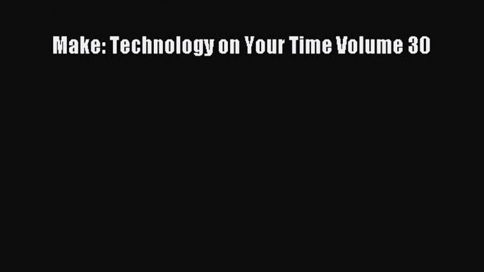 Download Make: Technology on Your Time Volume 30 PDF Online