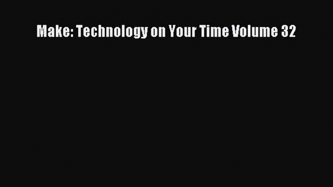 Read Make: Technology on Your Time Volume 32 Ebook Free