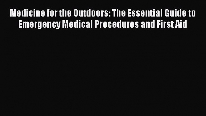 Download Medicine for the Outdoors: The Essential Guide to Emergency Medical Procedures and