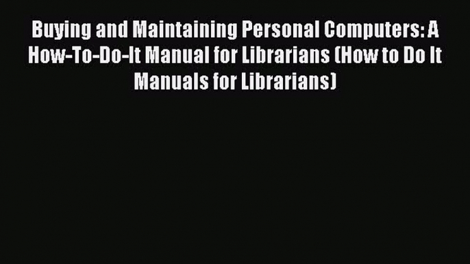 Read Buying and Maintaining Personal Computers: A How-To-Do-It Manual for Librarians (How to