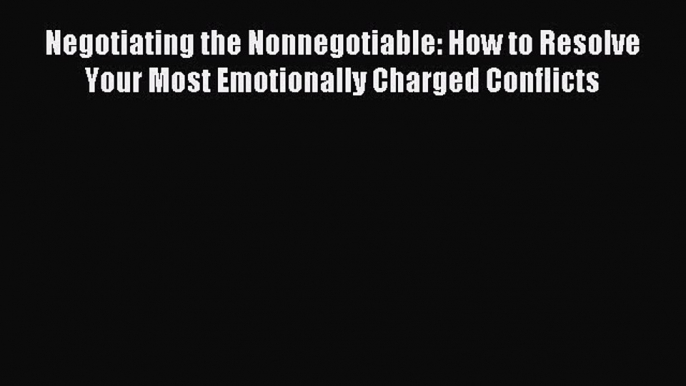 [Download] Negotiating the Nonnegotiable: How to Resolve Your Most Emotionally Charged Conflicts