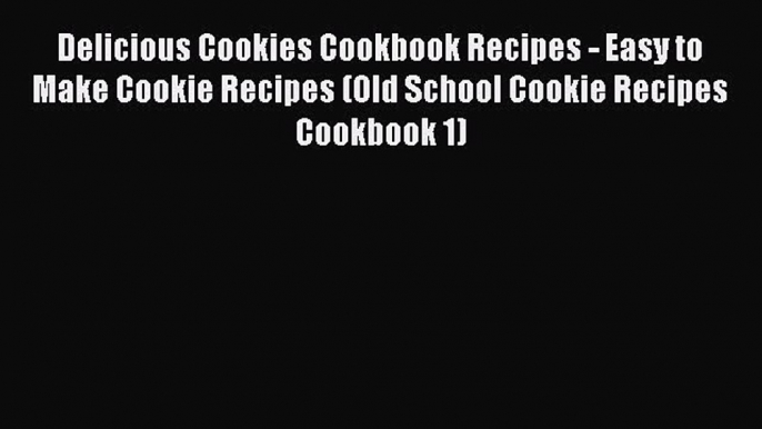 Read Delicious Cookies Cookbook Recipes - Easy to Make Cookie Recipes (Old School Cookie Recipes