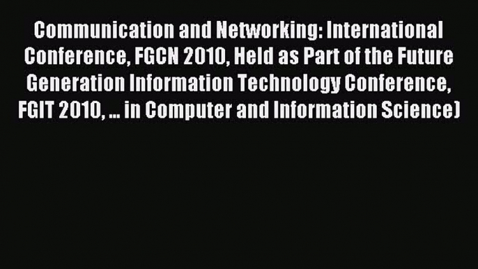 Download Communication and Networking: International Conference FGCN 2010 Held as Part of the