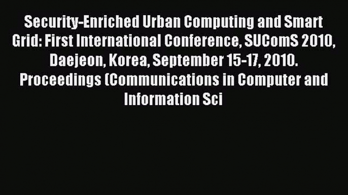 Read Security-Enriched Urban Computing and Smart Grid: First International Conference SUComS