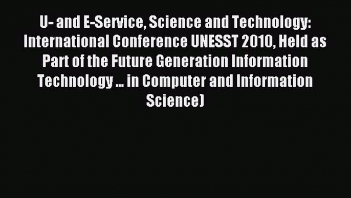 Read U- and E-Service Science and Technology: International Conference UNESST 2010 Held as