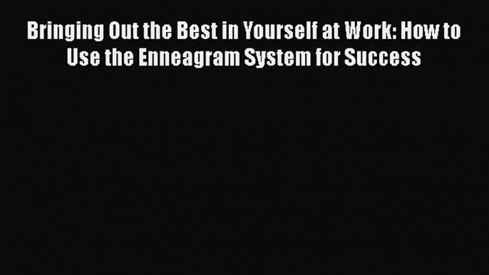 Read Book Bringing Out the Best in Yourself at Work: How to Use the Enneagram System for Success