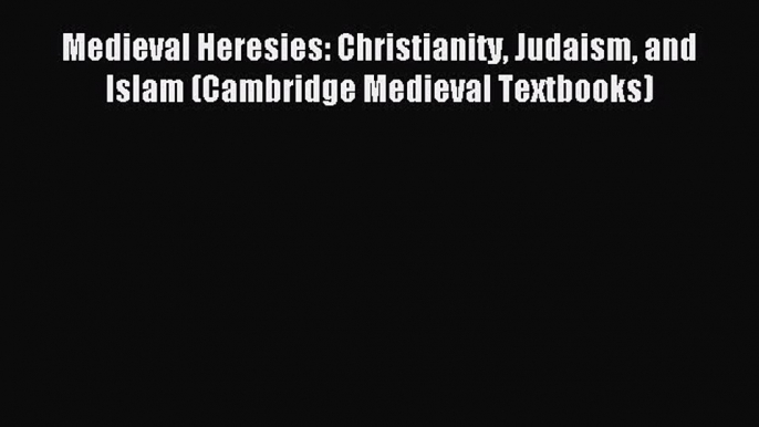 Read Medieval Heresies: Christianity Judaism and Islam (Cambridge Medieval Textbooks) Ebook