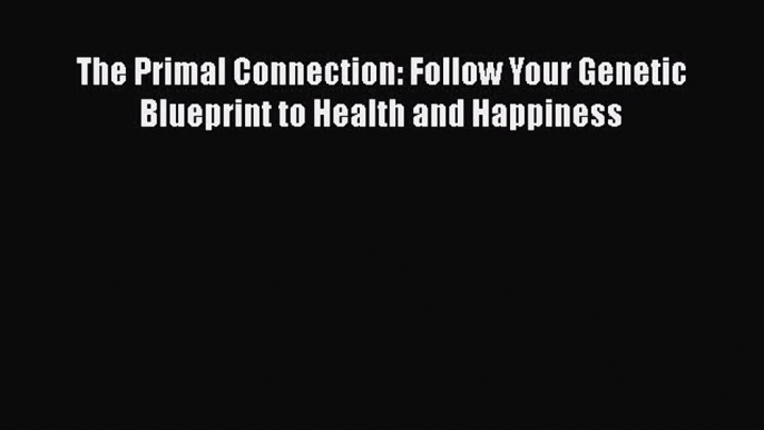 Read Book The Primal Connection: Follow Your Genetic Blueprint to Health and Happiness E-Book