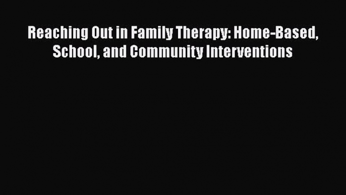 Read Reaching Out in Family Therapy: Home-Based School and Community Interventions Ebook Free