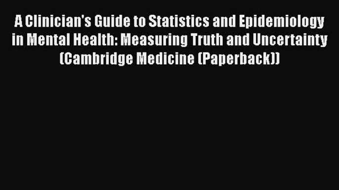 Read A Clinician's Guide to Statistics and Epidemiology in Mental Health: Measuring Truth and