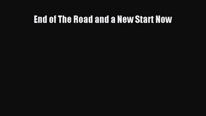 Download End of The Road and a New Start Now Free Books