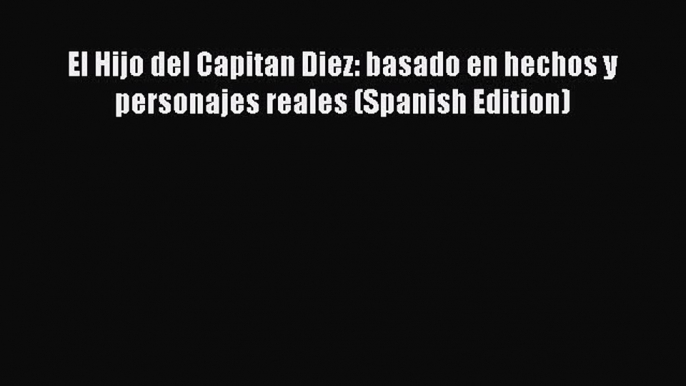 Download El Hijo del Capitan Diez: basado en hechos y personajes reales (Spanish Edition) Free