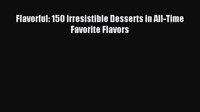 Read Flavorful: 150 Irresistible Desserts in All-Time Favorite Flavors Ebook Free