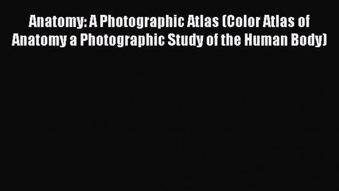 Read Anatomy: A Photographic Atlas (Color Atlas of Anatomy a Photographic Study of the Human