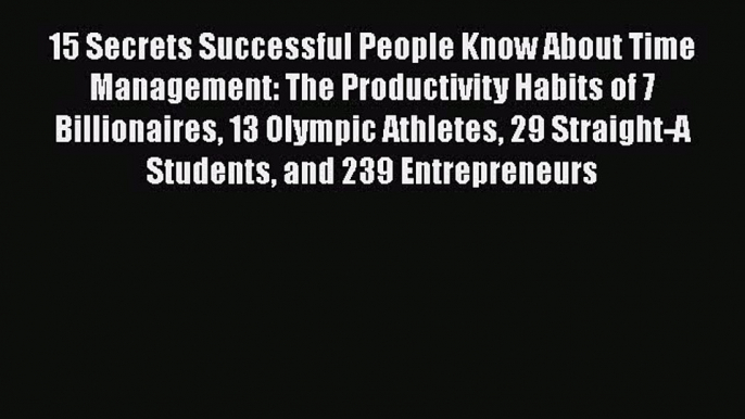 Read Book 15 Secrets Successful People Know About Time Management: The Productivity Habits