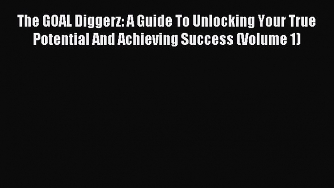 [Download] The GOAL Diggerz: A Guide To Unlocking Your True Potential And Achieving Success