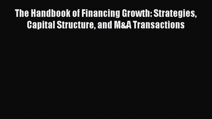 [Download] The Handbook of Financing Growth: Strategies Capital Structure and M&A Transactions