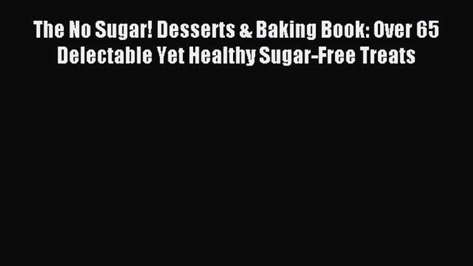 Read The No Sugar! Desserts & Baking Book: Over 65 Delectable Yet Healthy Sugar-Free Treats