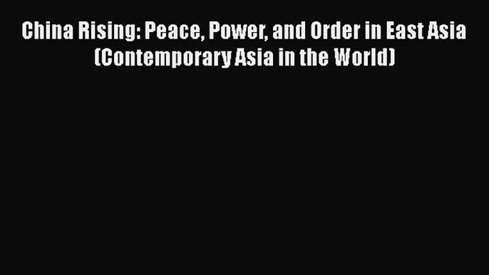 Read Book China Rising: Peace Power and Order in East Asia (Contemporary Asia in the World)