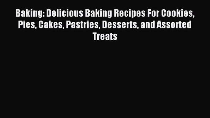 Read Baking: Delicious Baking Recipes For Cookies Pies Cakes Pastries Desserts and Assorted