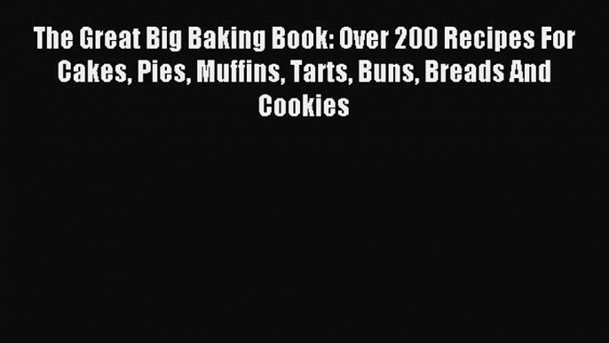 Read The Great Big Baking Book: Over 200 Recipes For Cakes Pies Muffins Tarts Buns Breads And