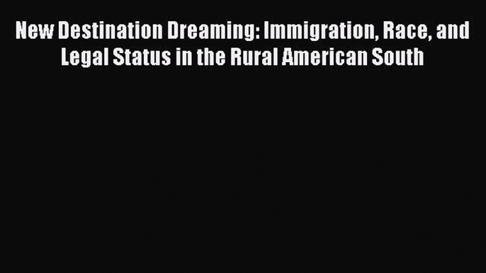 Read Book New Destination Dreaming: Immigration Race and Legal Status in the Rural American