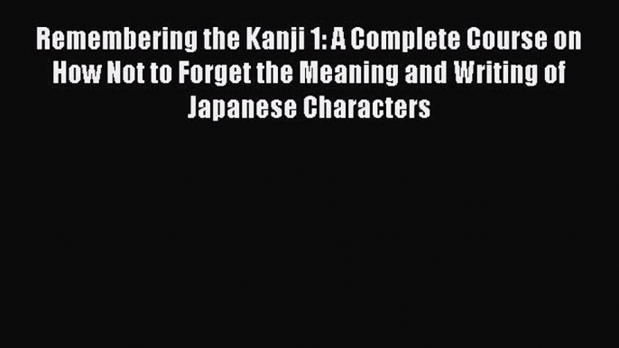 Download Book Remembering the Kanji 1: A Complete Course on How Not to Forget the Meaning and