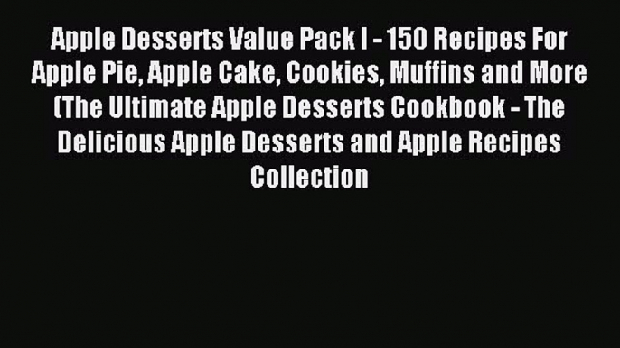 Read Apple Desserts Value Pack I - 150 Recipes For Apple Pie Apple Cake Cookies Muffins and