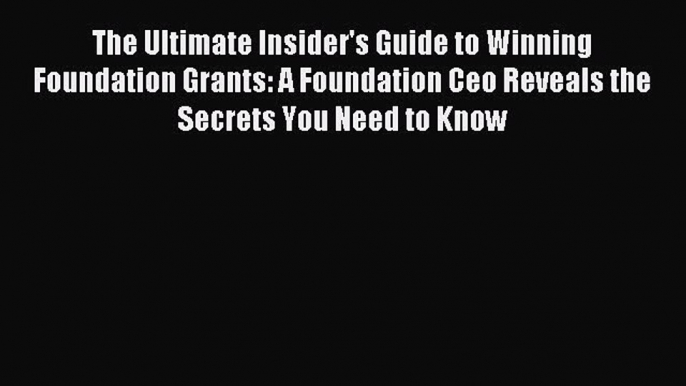 [Download] The Ultimate Insider's Guide to Winning Foundation Grants: A Foundation Ceo Reveals