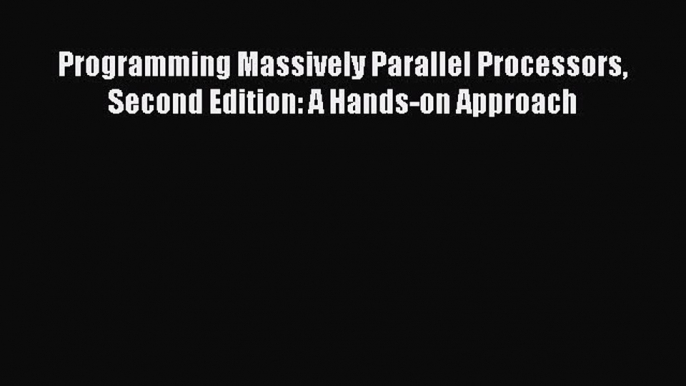 Read Programming Massively Parallel Processors Second Edition: A Hands-on Approach Ebook Free