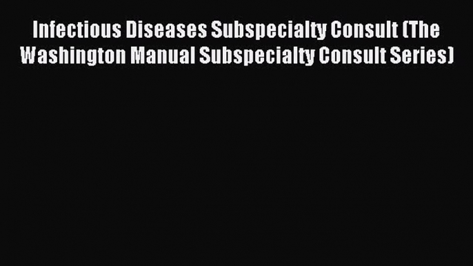 Read Infectious Diseases Subspecialty Consult (The Washington Manual Subspecialty Consult Series)