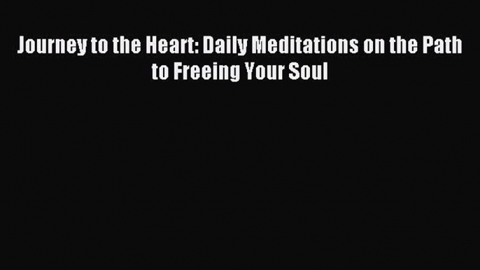 Read Journey to the Heart: Daily Meditations on the Path to Freeing Your Soul Ebook Online