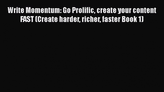 Read Book Write Momentum: Go Prolific create your content FAST (Create harder richer faster