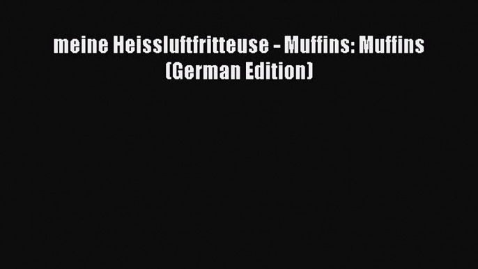 Download meine Heissluftfritteuse - Muffins: Muffins (German Edition) Ebook Online