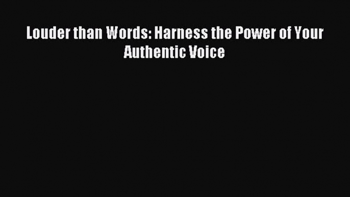 Read Louder than Words: Harness the Power of Your Authentic Voice Ebook Free